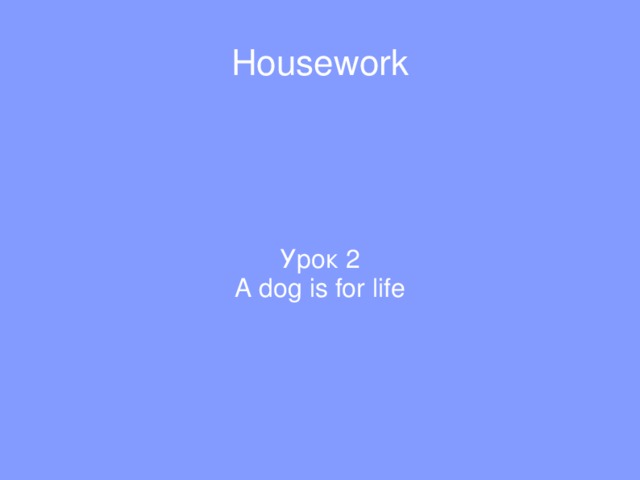 Housework Урок 2 A dog is for life  