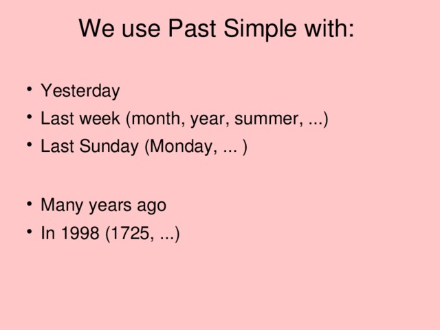 We use Past Simple with:   Yesterday Last week (month, year, summer, ...) Last Sunday (Monday, ... ) Many years ago In 1998 (1725, ...)  