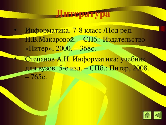 Литература Информатика. 7-8 класс /Под ред. Н.В.Макаровой. – СПб.: Издательство «Питер», 2000. – 368с. Степанов А.Н. Информатика: учебник для вузов. 5-е изд. – СПб.: Питер, 2008. – 765с. 