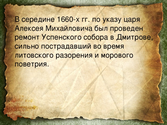  В середине 1660-х гг. по указу царя Алексея Михайловича был проведен ремонт Успенского собора в Дмитрове, сильно пострадавший во время литовского разорения и морового поветрия. 