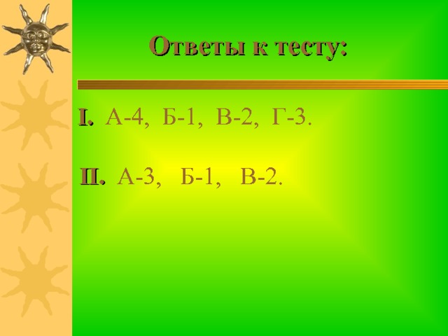  Ответы к тесту: I . А-4, Б-1, В-2, Г-3. II . А-3, Б-1, В-2. 