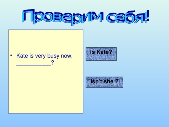 Kate is very busy now, ___________?  Is Kate? isn’t she ? 