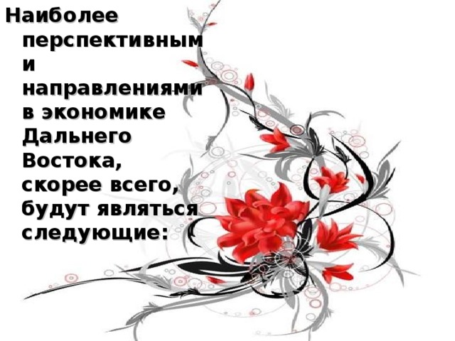 Наиболее перспективными направлениями в экономике Дальнего Востока, скорее всего, будут являться следующие: 