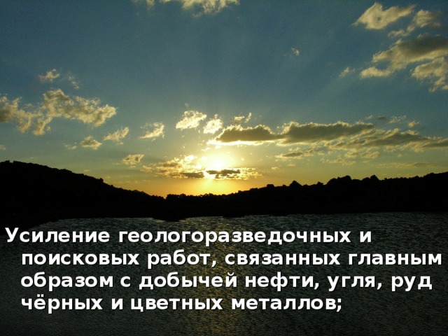 Усиление геологоразведочных и поисковых работ, связанных главным образом с добычей нефти, угля, руд чёрных и цветных металлов; 