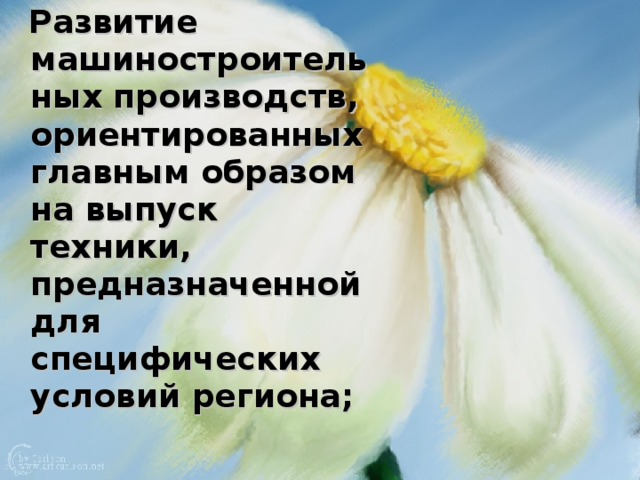  Развитие машиностроительных производств, ориентированных главным образом на выпуск техники, предназначенной для специфических условий региона; 