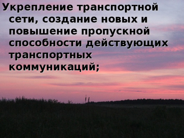 Укрепление транспортной сети, создание новых и повышение пропускной способности действующих транспортных коммуникаций; 