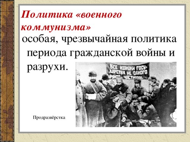 Политика «военного коммунизма»  особая, чрезвычайная политика периода гражданской войны и разрухи. Продразвёрстка 