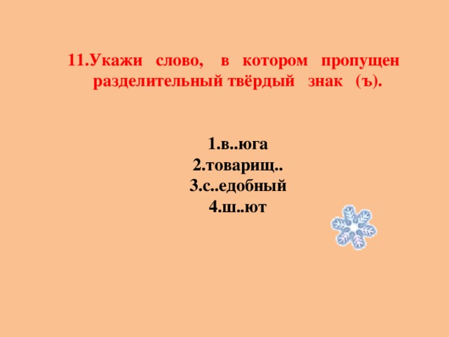 11.Укажи слово, в котором пропущен разделительный твёрдый знак (ъ).   1.в..юга 2.товарищ.. 3.с..едобный 4.ш..ют 