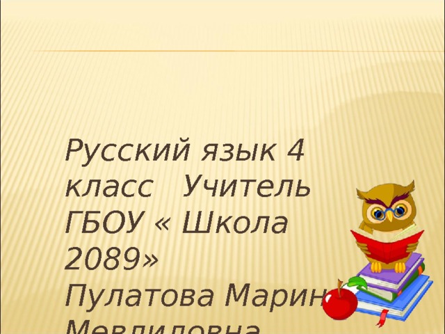 Русский язык 4 класс Учитель ГБОУ « Школа 2089» Пулатова Марина Мевлидовна 
