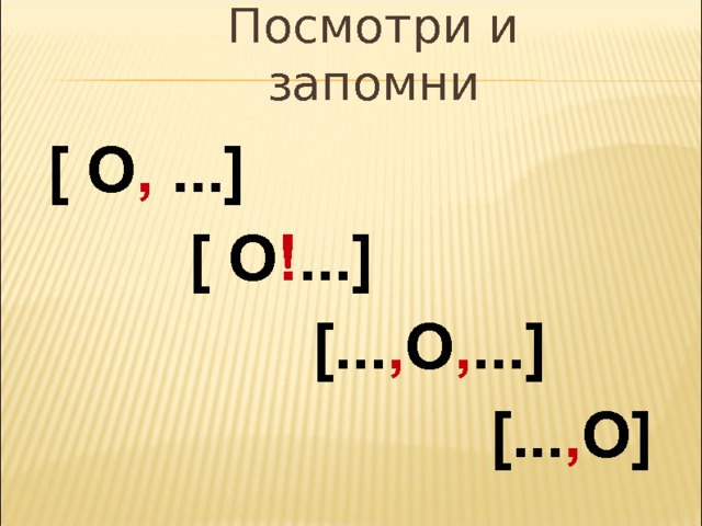 Посмотри и запомни [ О ,  ...]   [  О ! ...]   [... , О , ...]   [... , О]  