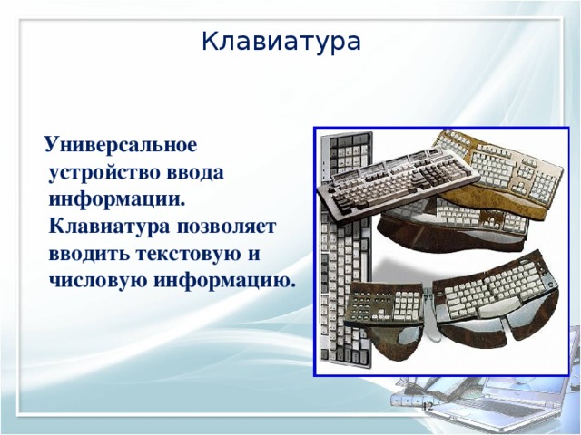Клавиатура  Универсальное устройство ввода информации. Клавиатура позволяет вводить текстовую и числовую информацию. 11 