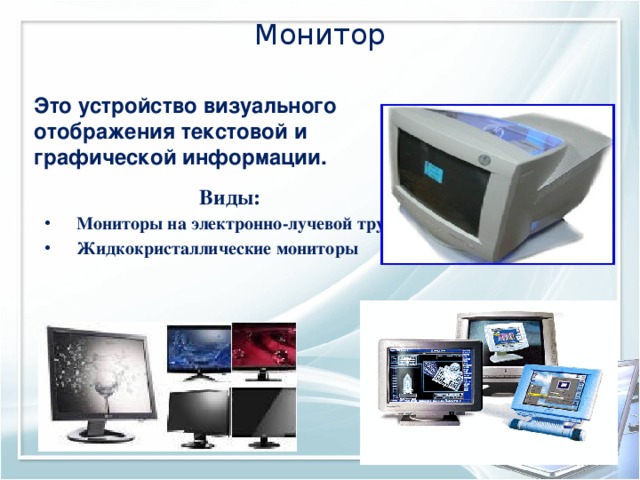 Монитор Это устройство визуального отображения текстовой и графической информации.  Виды: Мониторы на электронно-лучевой трубке Жидкокристаллические мониторы  