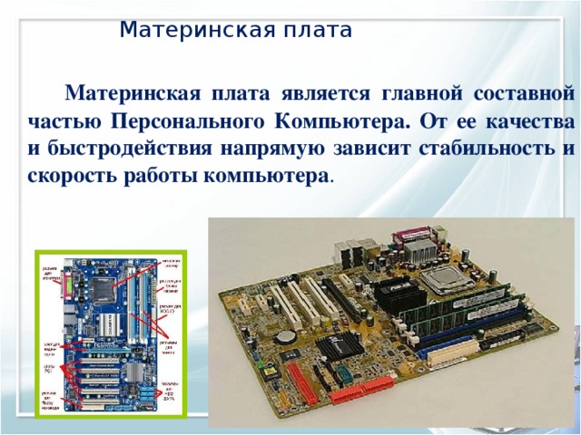 Материнская плата  Материнская плата является главной составной частью Персонального Компьютера. От ее качества и быстродействия напрямую зависит стабильность и скорость работы компьютера .   