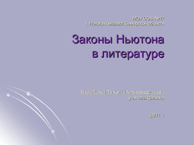 МОУ СОШ №17  г. Новокуйбышевск Самарской области   Законы Ньютона  в литературе       Воробьева Татьяна Александровна,  учитель физики    2011 г. 