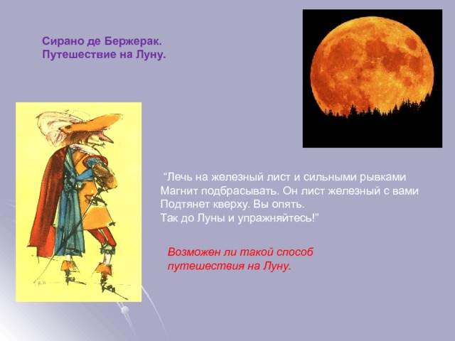 Сирано де Бержерак. Путешествие на Луну.  “ Лечь на железный лист и сильными рывками  Магнит подбрасывать. Он лист железный с вами  Подтянет кверху. Вы опять.  Так до Луны и упражняйтесь!” Возможен ли такой способ путешествия на Луну. 