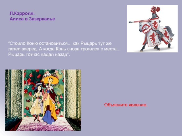 Л.Кэрролл. Алиса в Зазеркалье “ Стоило Коню остановиться... как Рыцарь тут же летел вперед. А когда Конь снова трогался с места... Рыцарь тотчас падал назад”. Объясните явление. 