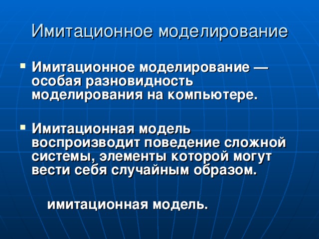 Имитационное моделирование Имитационное моделирование — особая разновидность моделирования на компьютере.  Имитационная модель воспроизводит поведение сложной системы, элементы которой могут вести себя случайным образом.   имитационная модель. 