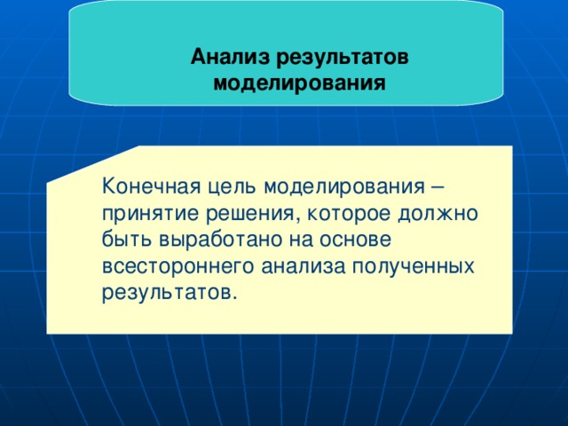 Анализ результатов моделирования Конечная цель моделирования – принятие решения, которое должно быть выработано на основе всестороннего анализа полученных результатов. 