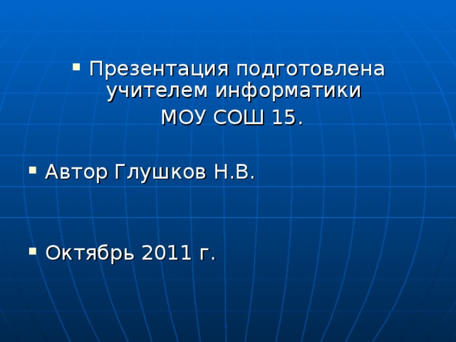 Презентация подготовлена учителем информатики  МОУ СОШ 15. Автор Глушков Н.В. Октябрь 2011 г.  
