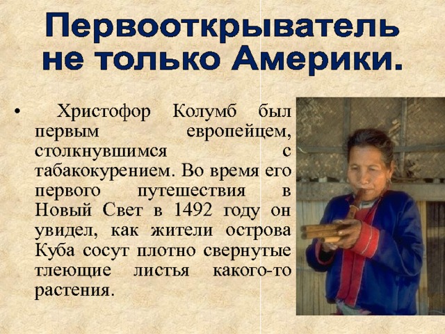  Христофор Колумб был первым европейцем, столкнувшимся с табакокурением. Во время его первого путешествия в Новый Свет в 1492 году он увидел, как жители острова Куба сосут плотно свернутые тлеющие листья какого-то растения. 