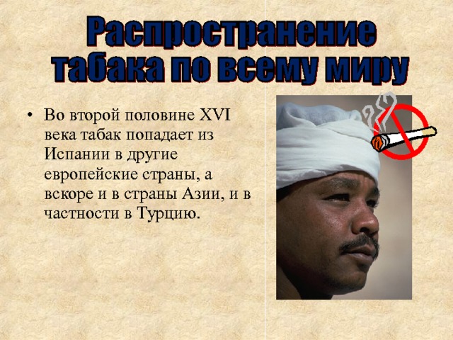 Во второй половине XVI века табак попадает из Испании в другие европейские страны, а вскоре и в страны Азии, и в частности в Турцию. 