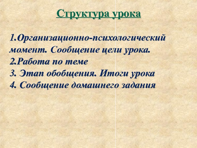 Структура урока  1.Организационно-психологический момент. Сообщение цели урока. 2.Работа по теме 3. Этап обобщения. Итоги урока 4. Сообщение домашнего задания 