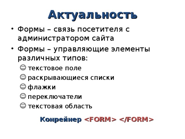Актуальность Формы – связь посетителя с администратором сайта Формы – управляющие элементы различных типов:  текстовое поле  раскрывающиеся списки  флажки  переключатели  текстовая область   текстовое поле  раскрывающиеся списки  флажки  переключатели  текстовая область  Конрейнер   Конрейнер