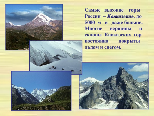 Самые высокие горы России – Кавказские , до 5000 м и даже больше. Многие вершины и склоны Кавказских гор постоянно покрыты льдом и снегом.
