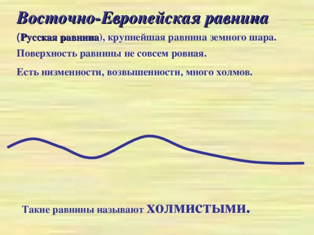 Восточно-Европейская равнина ( Русская равнина ), крупнейшая равнина земного шара. Поверхность равнины не совсем ровная. Есть низменности, возвышенности, много холмов.  Такие равнины называют холмистыми.