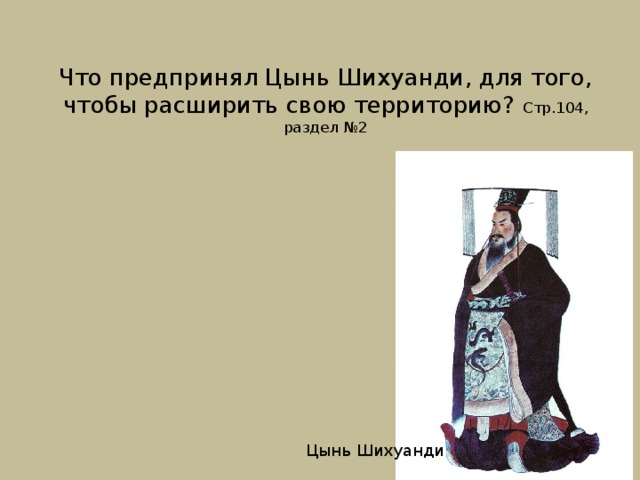 Что предпринял Цынь Шихуанди, для того, чтобы расширить свою территорию? Стр.104, раздел №2 Цынь Шихуанди 
