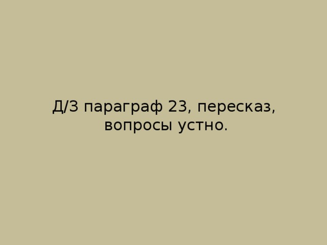 Д/З параграф 23, пересказ,  вопросы устно. 