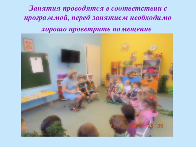 Занятия проводятся в соответствии с программой, перед занятием необходимо хорошо проветрить помещение  