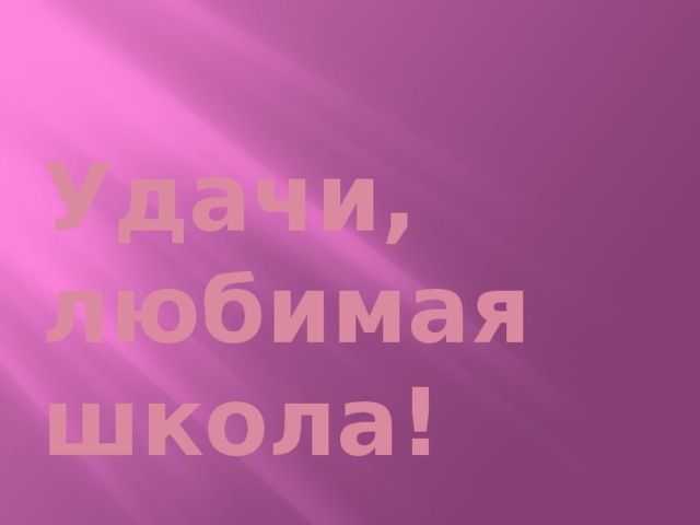  Удачи, любимая школа! 