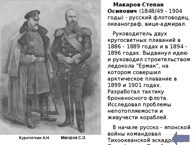  Макаров Степан Осипович (1848/49 - 1904 годы) - русский флотоводец, океанограф, вице-адмирал.  Руководитель двух кругосветных плаваний в 1886 - 1889 годах и в 1894 - 1896 годах. Выдвинул идею и руководил строительством ледокола 