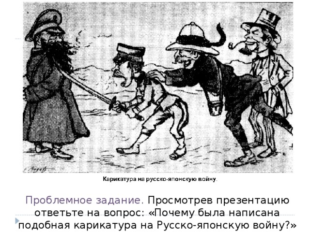 Проблемное задание. Просмотрев презентацию ответьте на вопрос: «Почему была написана подобная карикатура на Русско-японскую войну?» 