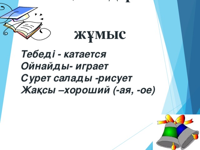 Жаңа сөздермен  жұмыс Тебеді - катается Ойнайды- играет Сурет салады -рисует Жақсы –хороший (-ая, -ое) 