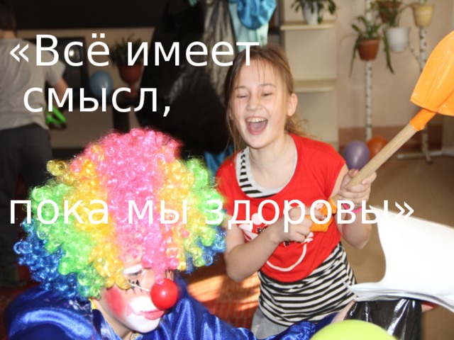 «Всё имеет смысл, пока мы здоровы» 