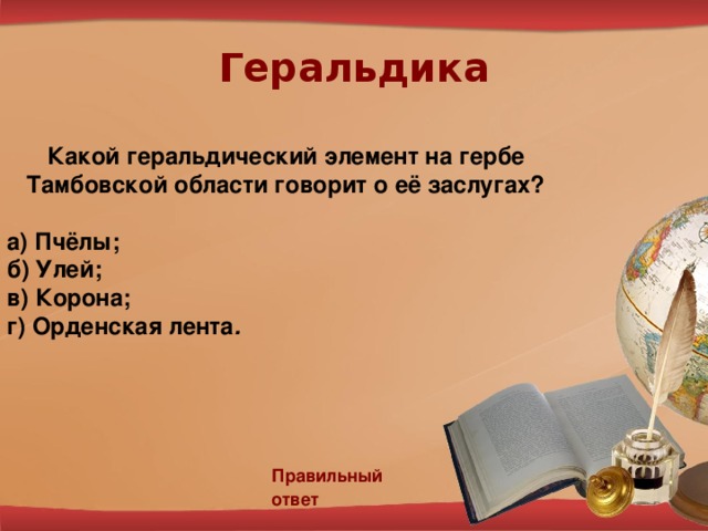 Геральдика Какой геральдический элемент на гербе Тамбовской области говорит о её заслугах?  а) Пчёлы; б) Улей; в) Корона; г) Орденская лента .   Правильный ответ 