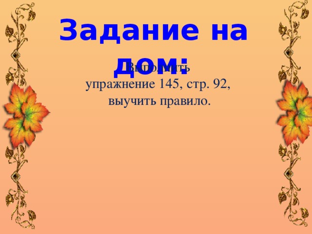  Задание на дом: Выполнить упражнение 145, стр. 92, выучить правило. 