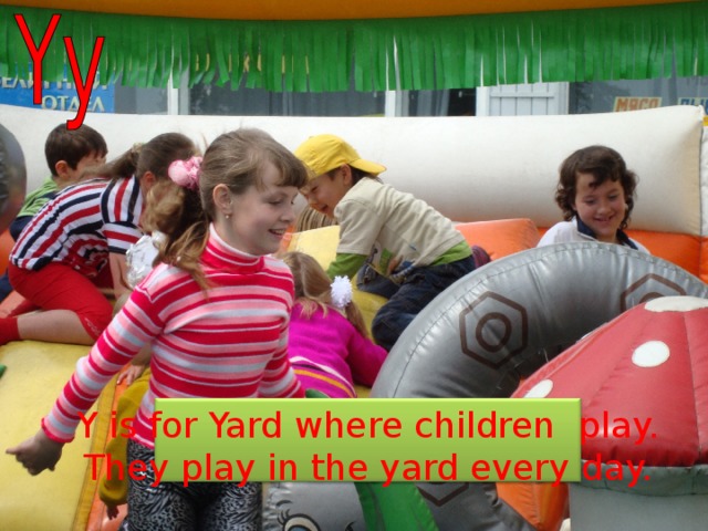 Y is for Yard where children play. They play in the yard every day. 