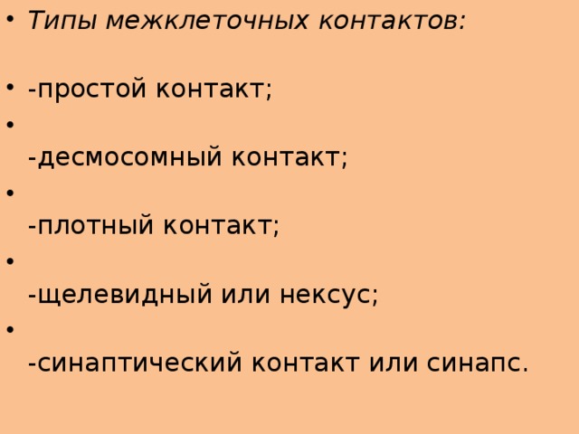 Типы межклеточных контактов:   -простой контакт;  -десмосомный контакт;  -плотный контакт;  -щелевидный или нексус;  -синаптический контакт или синапс.  