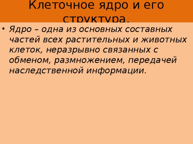Клеточное ядро и его структура. Ядро – одна из основных составных частей всех растительных и животных клеток, неразрывно связанных с обменом, размножением, передачей наследственной информации. 
