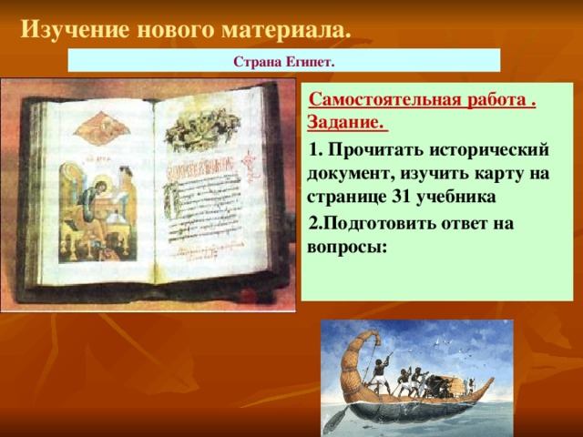 Изучение нового материала. Страна Египет. Самостоятельная работа . Задание. 1. Прочитать исторический документ, изучить карту на странице 31 учебника 2.Подготовить ответ на вопросы: 