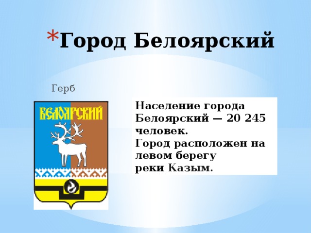 Город Белоярский   Герб Население города Белоярский — 20 245 человек. Город расположен на левом берегу реки  Казым. 
