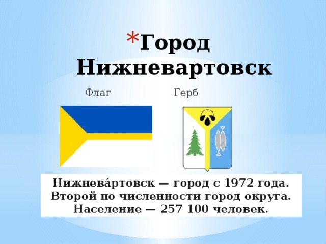 Город Нижневартовск  Флаг Герб Нижнева́ртовск — город с 1972 года. Второй по численности город округа. Население — 257 100 человек. 