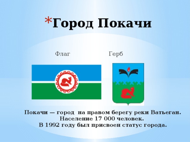 Город Покачи  Флаг Герб Покачи — город  на правом берегу реки Ватьеган. Население 17 000 человек. В 1992 году был присвоен статус города. 
