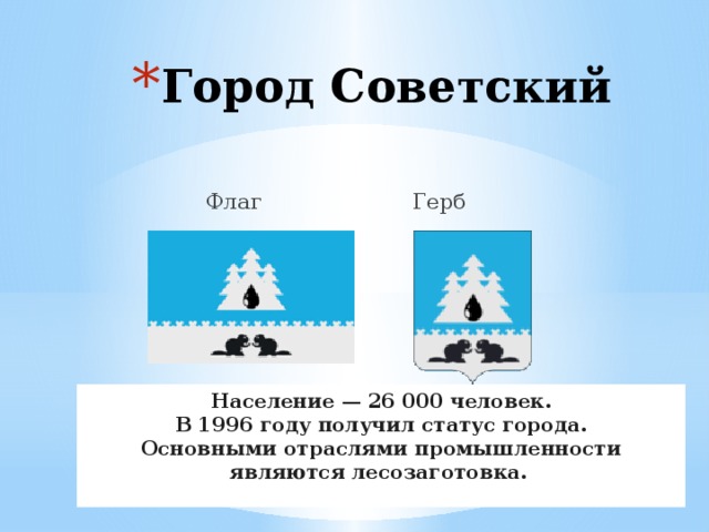 Город Советский  Флаг Герб Население — 26 000 человек. В 1996 году получил статус города. Основными отраслями промышленности являются лесозаготовка.  