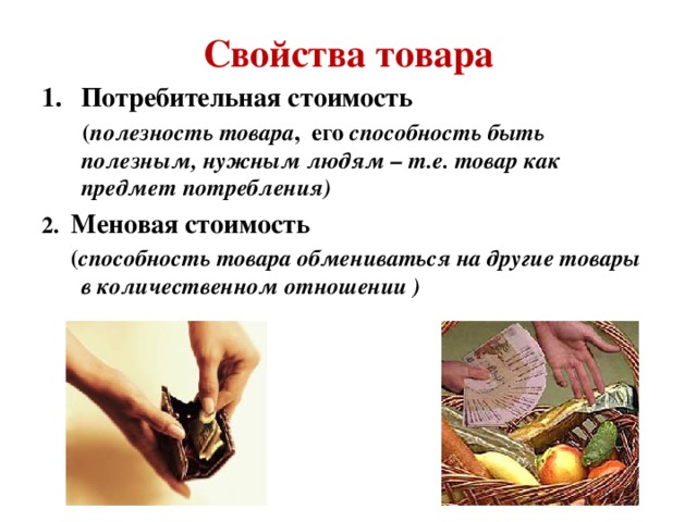 Свойства товара Потребительная стоимость  ( полезность товара , его способность быть полезным, нужным людям – т.е. товар как предмет потребления) 2. Меновая стоимость  ( способность товара обмениваться на другие товары в количественном отношении ) 
