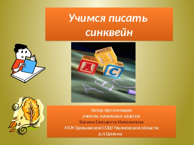 Учимся писать  синквейн Автор презентации учитель начальных классов Васина Елизавета Николаевна МОУ Цильниской СОШ Ульяновской области р.п.Цильна  