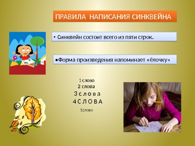 ПРАВИЛА НАПИСАНИЯ СИНКВЕЙНА • Синквейн состоит всего из пяти строк. • Форма произведения напоминает «ёлочку»  1 слово  2 слова  3 с л о в а  4 С Л О В А  1слово 